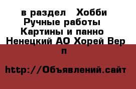  в раздел : Хобби. Ручные работы » Картины и панно . Ненецкий АО,Хорей-Вер п.